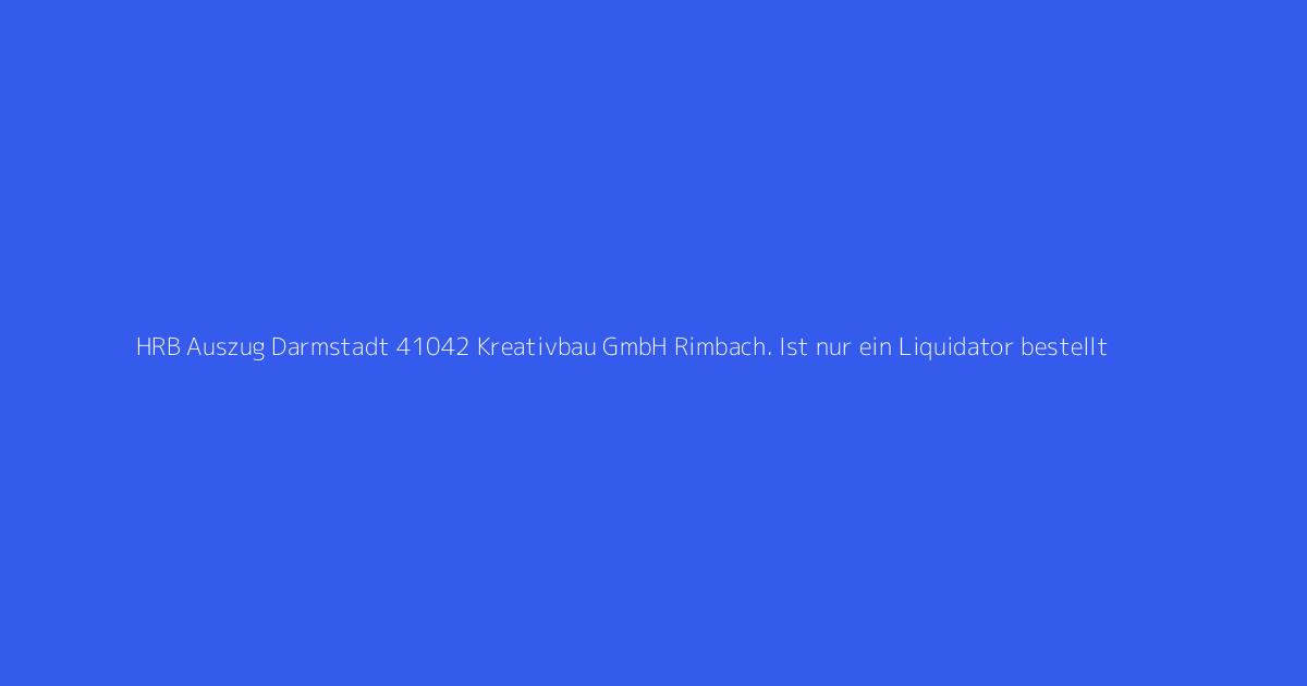 HRB Auszug Darmstadt 41042 Kreativbau GmbH Rimbach. Ist nur ein Liquidator bestellt